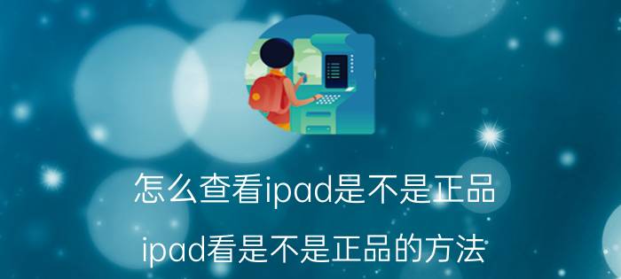 怎么查看ipad是不是正品 ipad看是不是正品的方法